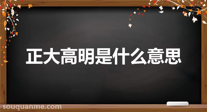 正大高明是什么意思 正大高明的拼音 正大高明的成语解释